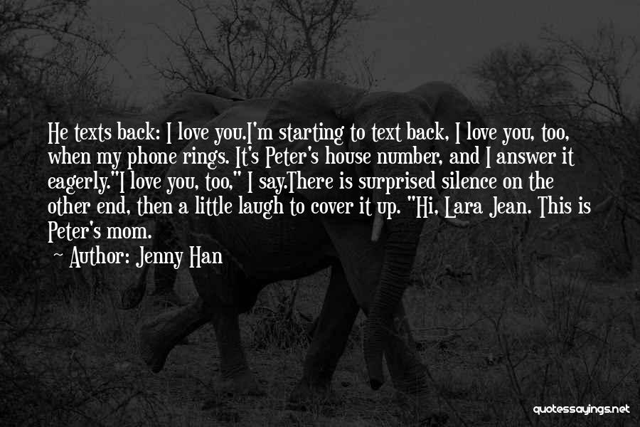 Jenny Han Quotes: He Texts Back: I Love You.i'm Starting To Text Back, I Love You, Too, When My Phone Rings. It's Peter's