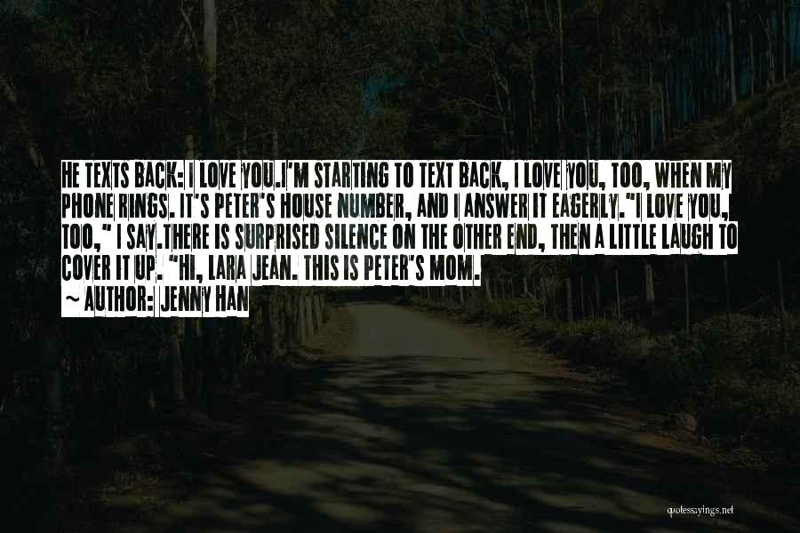 Jenny Han Quotes: He Texts Back: I Love You.i'm Starting To Text Back, I Love You, Too, When My Phone Rings. It's Peter's