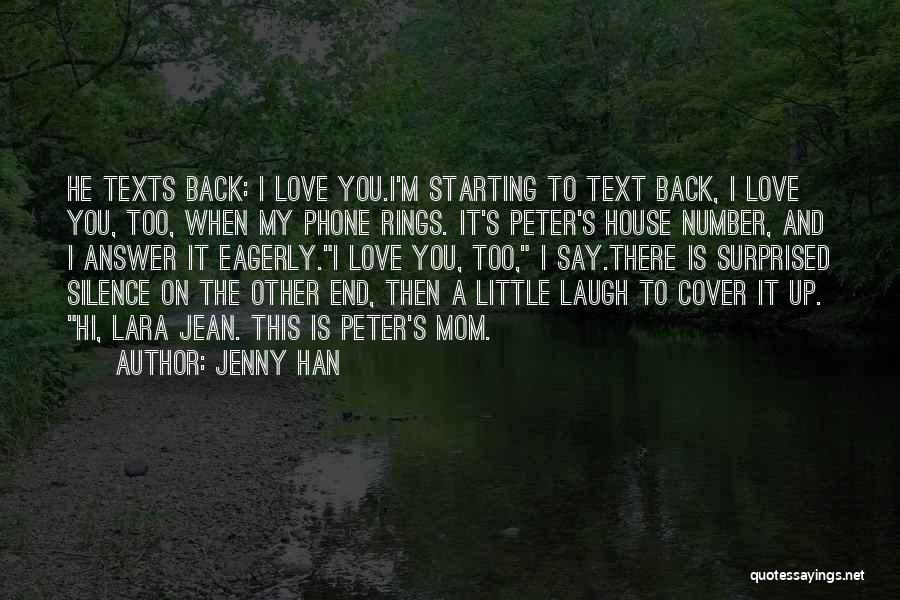Jenny Han Quotes: He Texts Back: I Love You.i'm Starting To Text Back, I Love You, Too, When My Phone Rings. It's Peter's