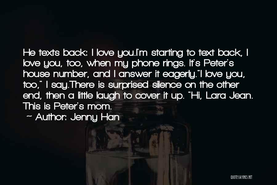 Jenny Han Quotes: He Texts Back: I Love You.i'm Starting To Text Back, I Love You, Too, When My Phone Rings. It's Peter's