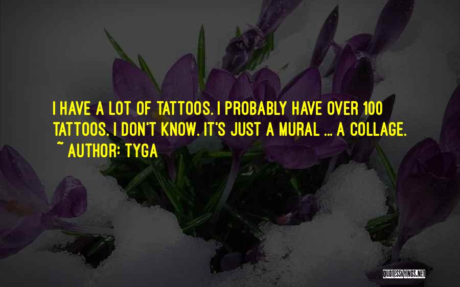 Tyga Quotes: I Have A Lot Of Tattoos. I Probably Have Over 100 Tattoos. I Don't Know. It's Just A Mural ...