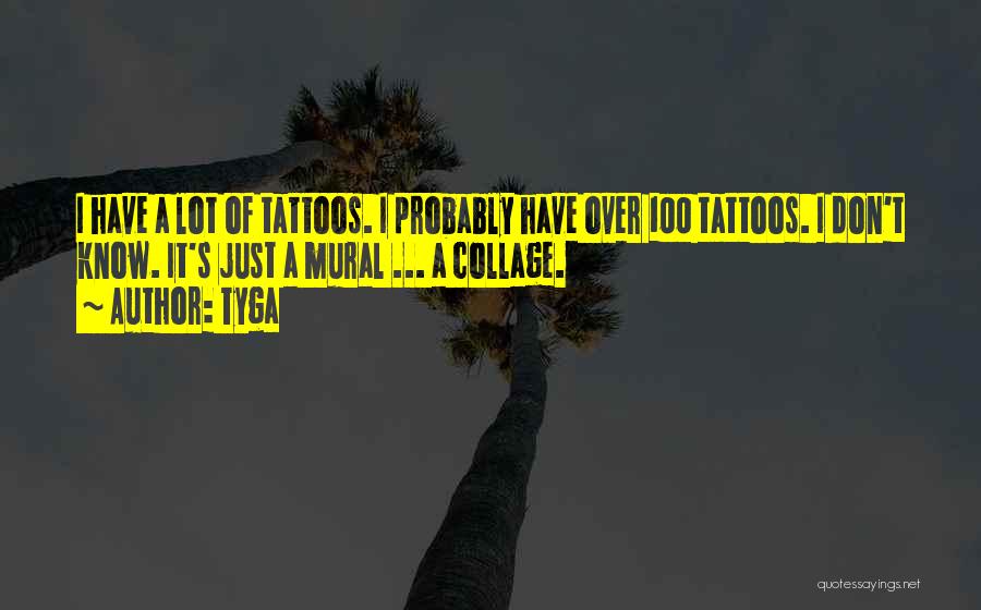 Tyga Quotes: I Have A Lot Of Tattoos. I Probably Have Over 100 Tattoos. I Don't Know. It's Just A Mural ...