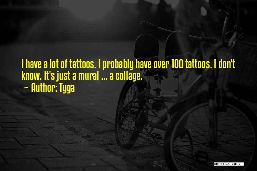 Tyga Quotes: I Have A Lot Of Tattoos. I Probably Have Over 100 Tattoos. I Don't Know. It's Just A Mural ...