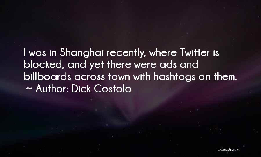 Dick Costolo Quotes: I Was In Shanghai Recently, Where Twitter Is Blocked, And Yet There Were Ads And Billboards Across Town With Hashtags
