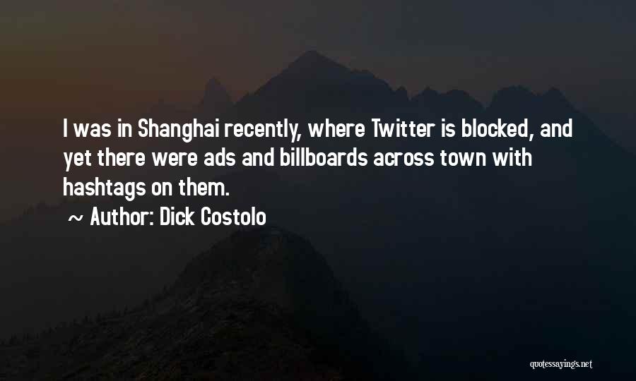 Dick Costolo Quotes: I Was In Shanghai Recently, Where Twitter Is Blocked, And Yet There Were Ads And Billboards Across Town With Hashtags