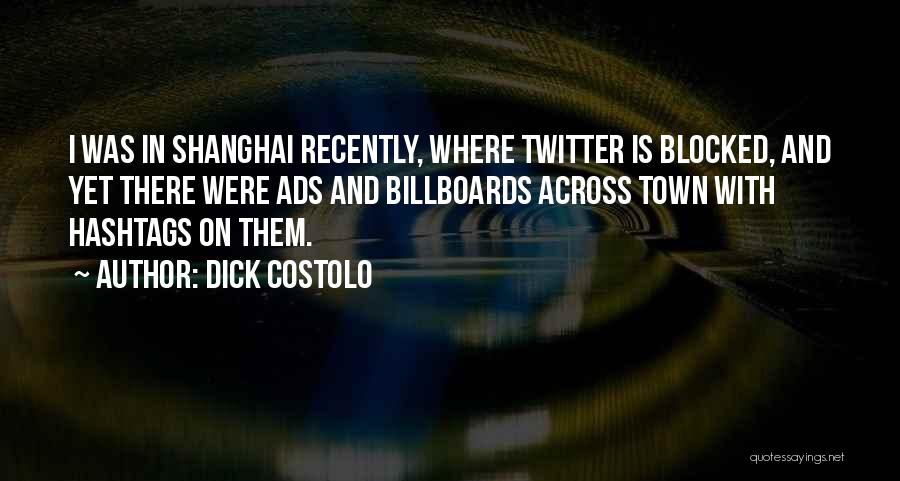 Dick Costolo Quotes: I Was In Shanghai Recently, Where Twitter Is Blocked, And Yet There Were Ads And Billboards Across Town With Hashtags