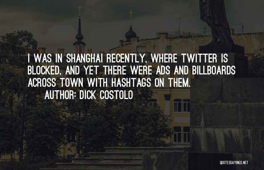 Dick Costolo Quotes: I Was In Shanghai Recently, Where Twitter Is Blocked, And Yet There Were Ads And Billboards Across Town With Hashtags