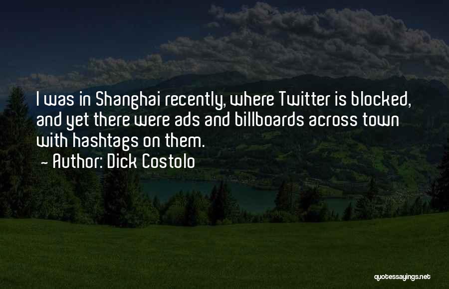 Dick Costolo Quotes: I Was In Shanghai Recently, Where Twitter Is Blocked, And Yet There Were Ads And Billboards Across Town With Hashtags