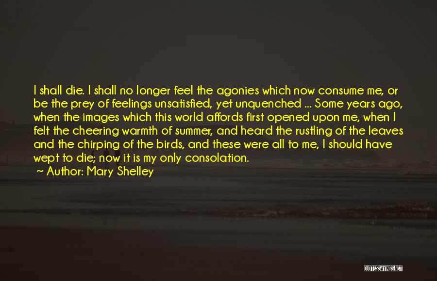 Mary Shelley Quotes: I Shall Die. I Shall No Longer Feel The Agonies Which Now Consume Me, Or Be The Prey Of Feelings