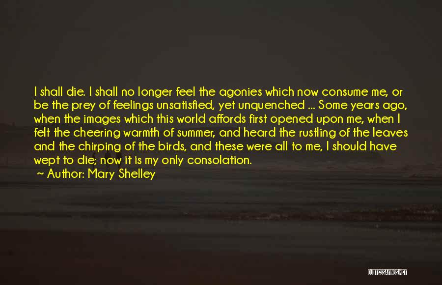 Mary Shelley Quotes: I Shall Die. I Shall No Longer Feel The Agonies Which Now Consume Me, Or Be The Prey Of Feelings