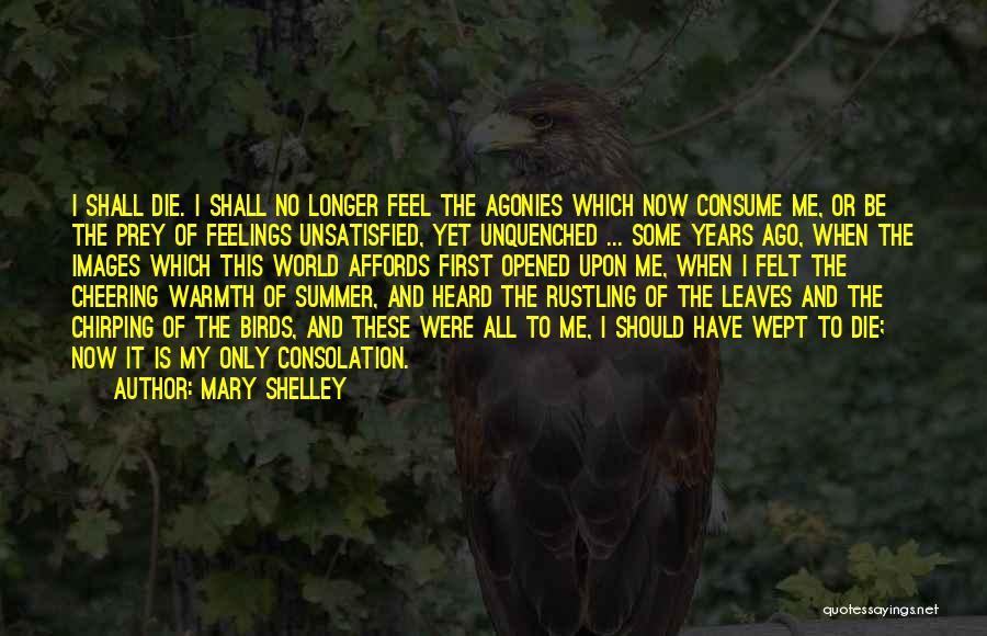 Mary Shelley Quotes: I Shall Die. I Shall No Longer Feel The Agonies Which Now Consume Me, Or Be The Prey Of Feelings