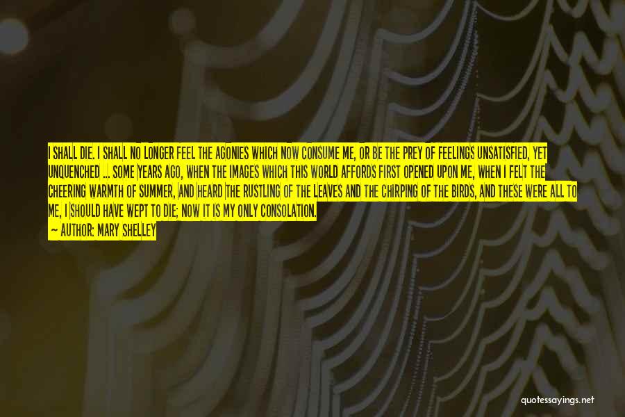 Mary Shelley Quotes: I Shall Die. I Shall No Longer Feel The Agonies Which Now Consume Me, Or Be The Prey Of Feelings