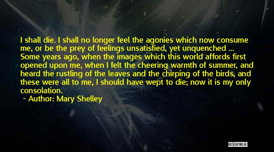 Mary Shelley Quotes: I Shall Die. I Shall No Longer Feel The Agonies Which Now Consume Me, Or Be The Prey Of Feelings