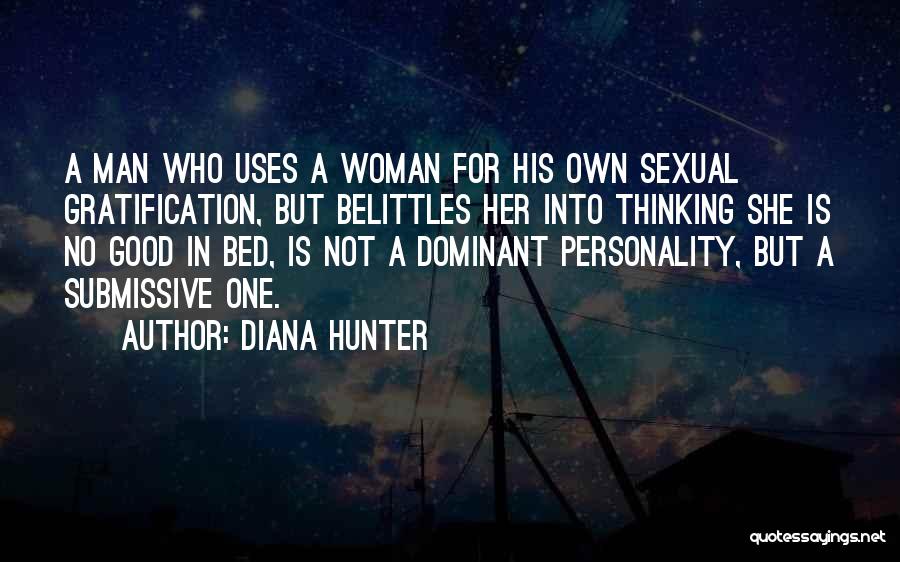 Diana Hunter Quotes: A Man Who Uses A Woman For His Own Sexual Gratification, But Belittles Her Into Thinking She Is No Good