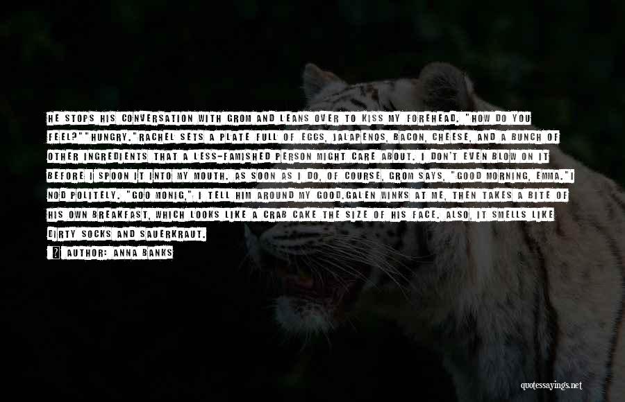 Anna Banks Quotes: He Stops His Conversation With Grom And Leans Over To Kiss My Forehead. How Do You Feel?hungry.rachel Sets A Plate