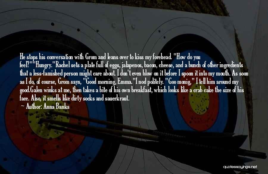 Anna Banks Quotes: He Stops His Conversation With Grom And Leans Over To Kiss My Forehead. How Do You Feel?hungry.rachel Sets A Plate