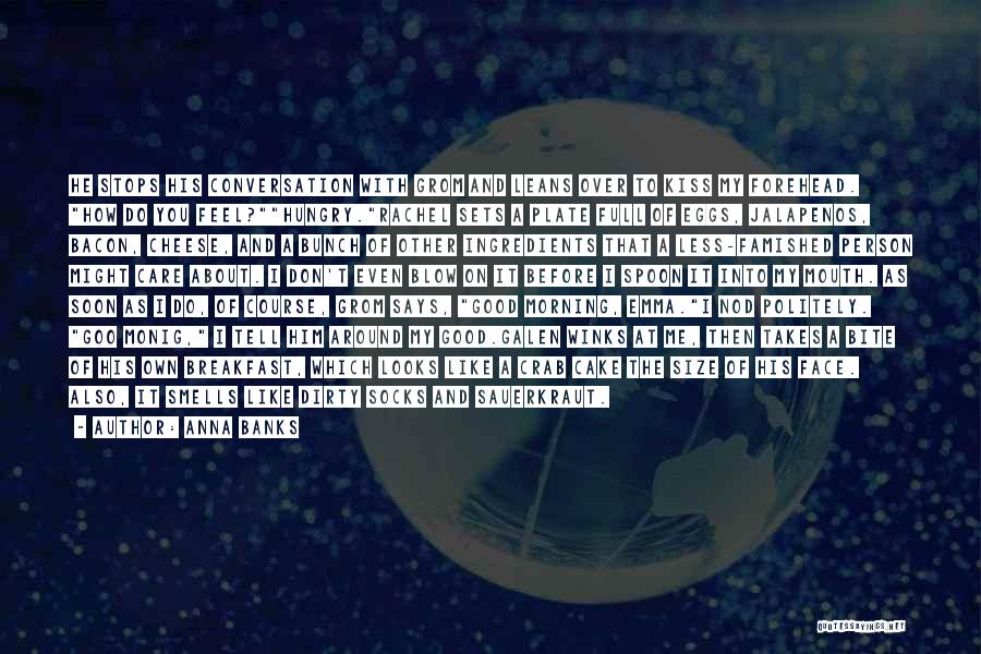 Anna Banks Quotes: He Stops His Conversation With Grom And Leans Over To Kiss My Forehead. How Do You Feel?hungry.rachel Sets A Plate