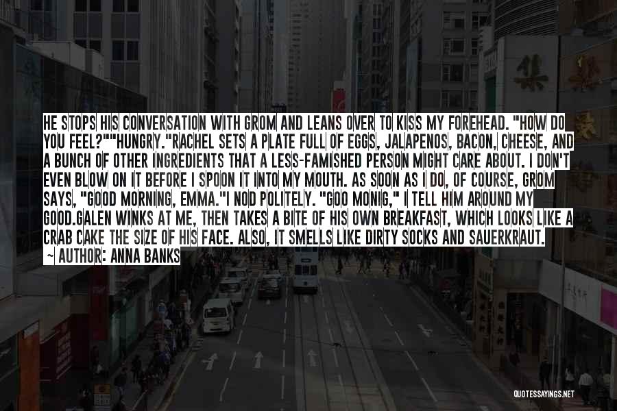 Anna Banks Quotes: He Stops His Conversation With Grom And Leans Over To Kiss My Forehead. How Do You Feel?hungry.rachel Sets A Plate