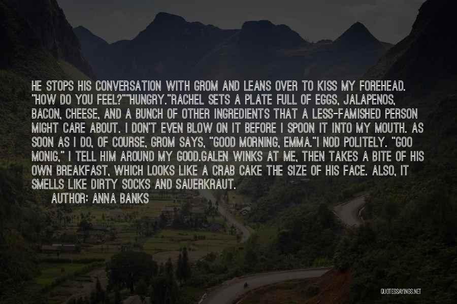 Anna Banks Quotes: He Stops His Conversation With Grom And Leans Over To Kiss My Forehead. How Do You Feel?hungry.rachel Sets A Plate