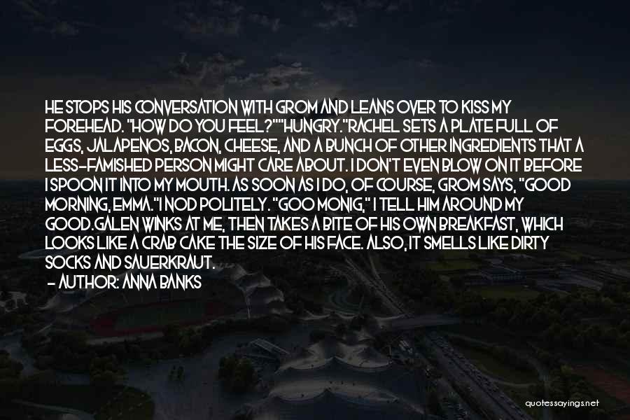 Anna Banks Quotes: He Stops His Conversation With Grom And Leans Over To Kiss My Forehead. How Do You Feel?hungry.rachel Sets A Plate