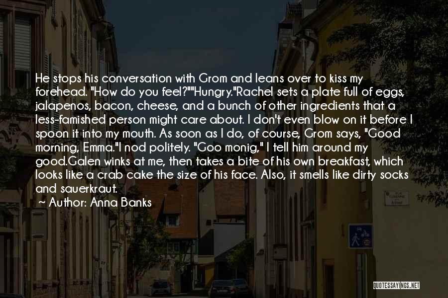 Anna Banks Quotes: He Stops His Conversation With Grom And Leans Over To Kiss My Forehead. How Do You Feel?hungry.rachel Sets A Plate