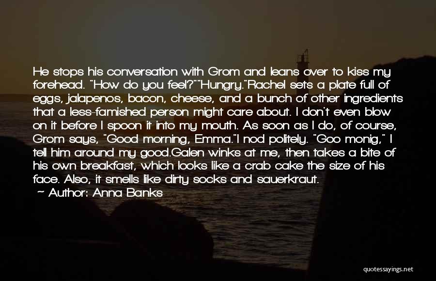 Anna Banks Quotes: He Stops His Conversation With Grom And Leans Over To Kiss My Forehead. How Do You Feel?hungry.rachel Sets A Plate