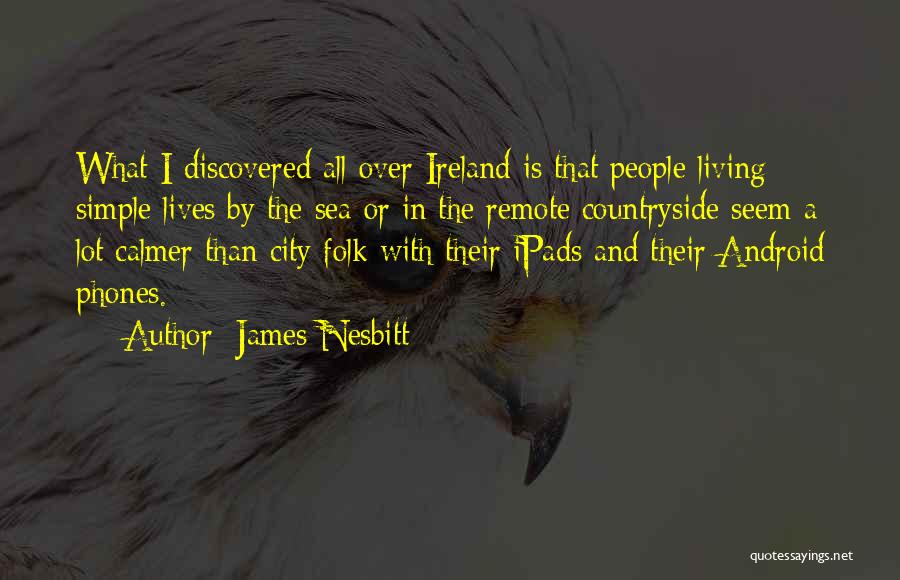 James Nesbitt Quotes: What I Discovered All Over Ireland Is That People Living Simple Lives By The Sea Or In The Remote Countryside