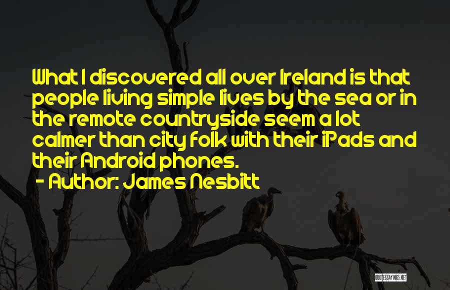 James Nesbitt Quotes: What I Discovered All Over Ireland Is That People Living Simple Lives By The Sea Or In The Remote Countryside