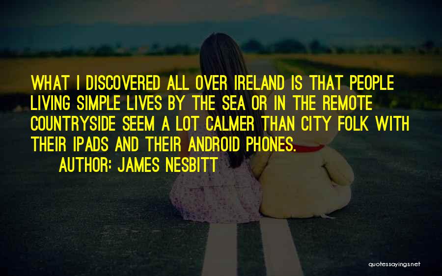 James Nesbitt Quotes: What I Discovered All Over Ireland Is That People Living Simple Lives By The Sea Or In The Remote Countryside