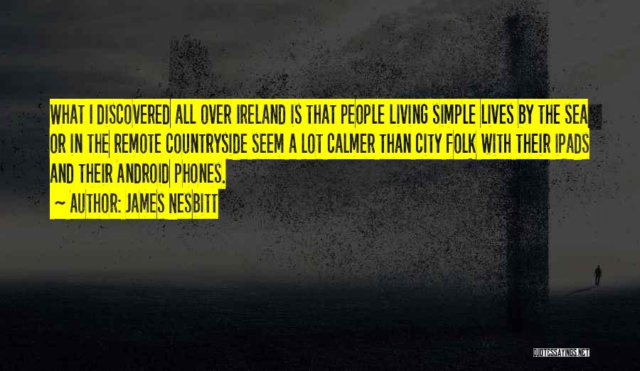 James Nesbitt Quotes: What I Discovered All Over Ireland Is That People Living Simple Lives By The Sea Or In The Remote Countryside