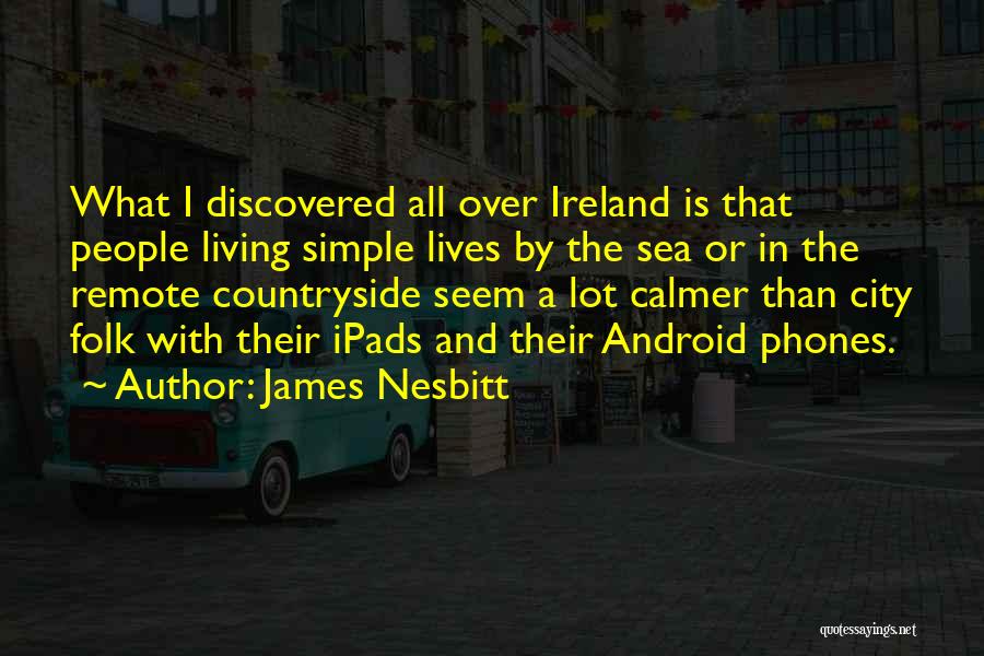 James Nesbitt Quotes: What I Discovered All Over Ireland Is That People Living Simple Lives By The Sea Or In The Remote Countryside