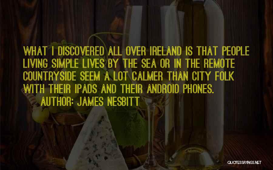 James Nesbitt Quotes: What I Discovered All Over Ireland Is That People Living Simple Lives By The Sea Or In The Remote Countryside