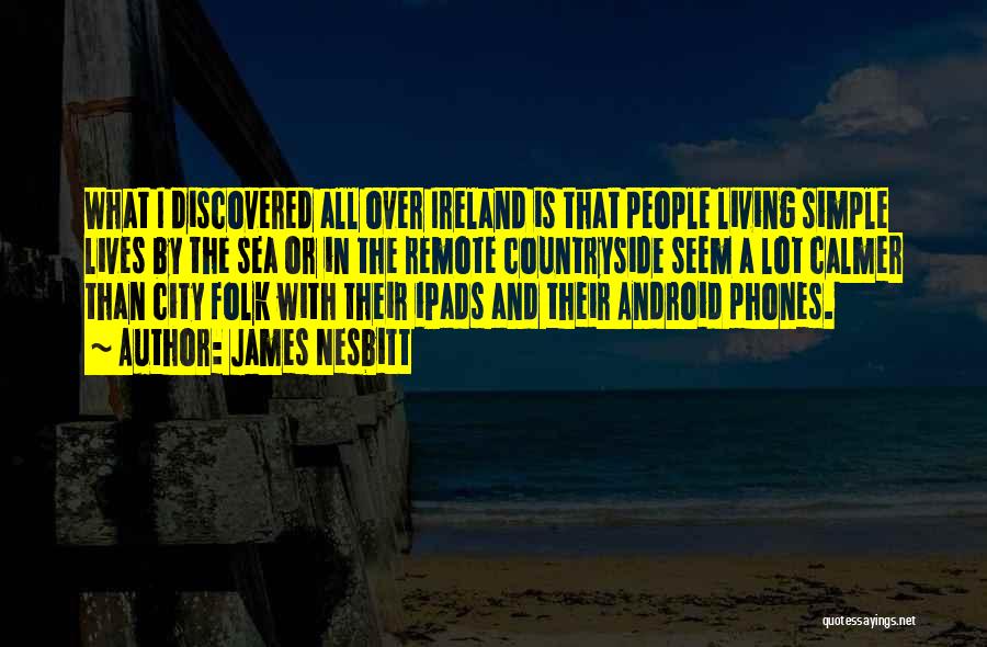 James Nesbitt Quotes: What I Discovered All Over Ireland Is That People Living Simple Lives By The Sea Or In The Remote Countryside