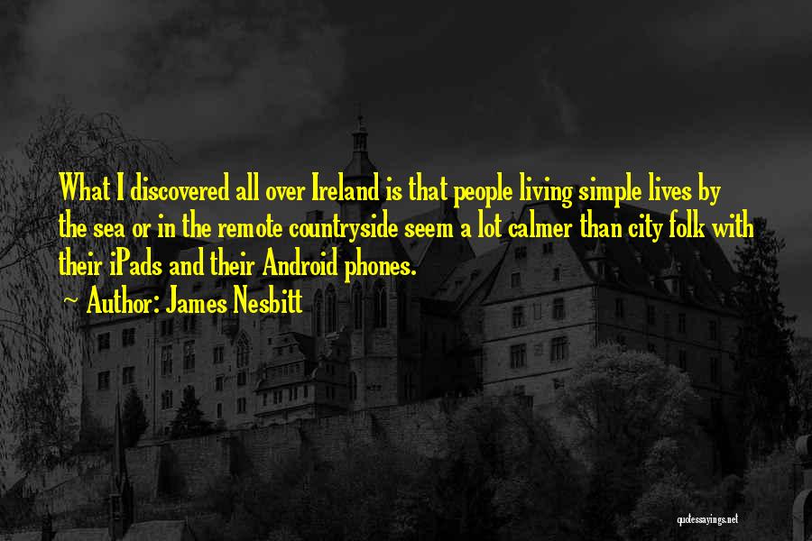 James Nesbitt Quotes: What I Discovered All Over Ireland Is That People Living Simple Lives By The Sea Or In The Remote Countryside