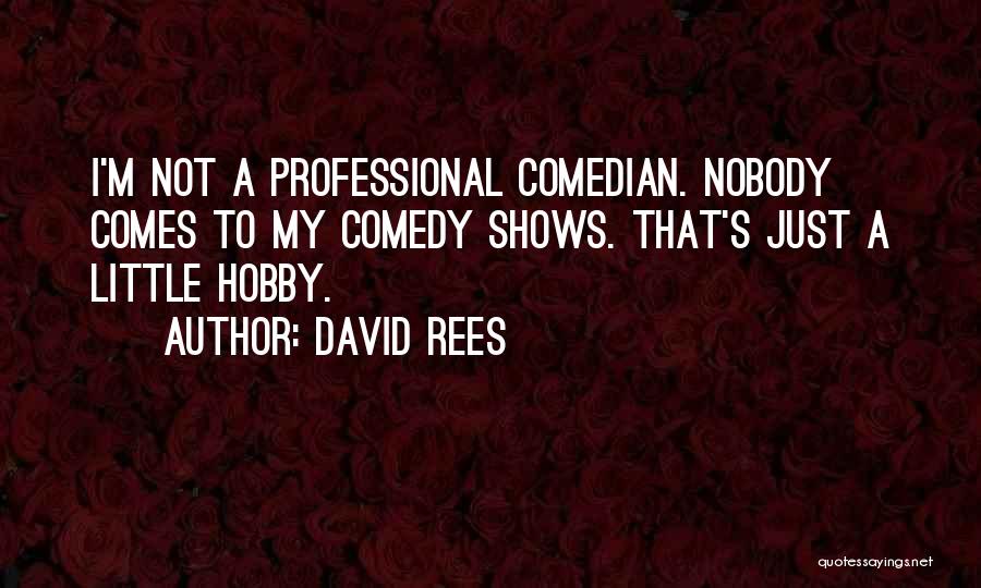 David Rees Quotes: I'm Not A Professional Comedian. Nobody Comes To My Comedy Shows. That's Just A Little Hobby.