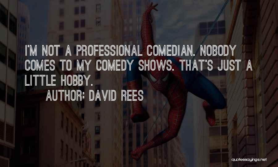 David Rees Quotes: I'm Not A Professional Comedian. Nobody Comes To My Comedy Shows. That's Just A Little Hobby.