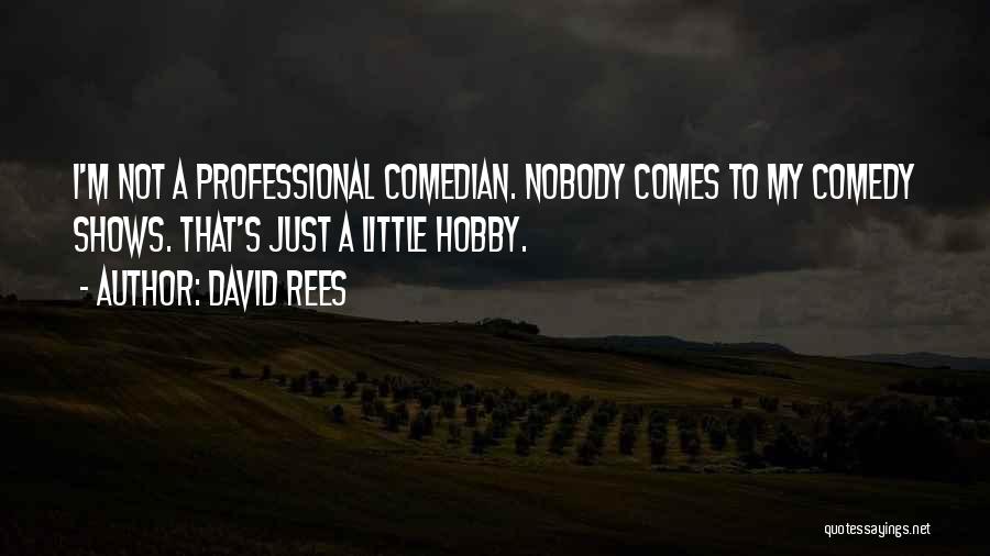 David Rees Quotes: I'm Not A Professional Comedian. Nobody Comes To My Comedy Shows. That's Just A Little Hobby.