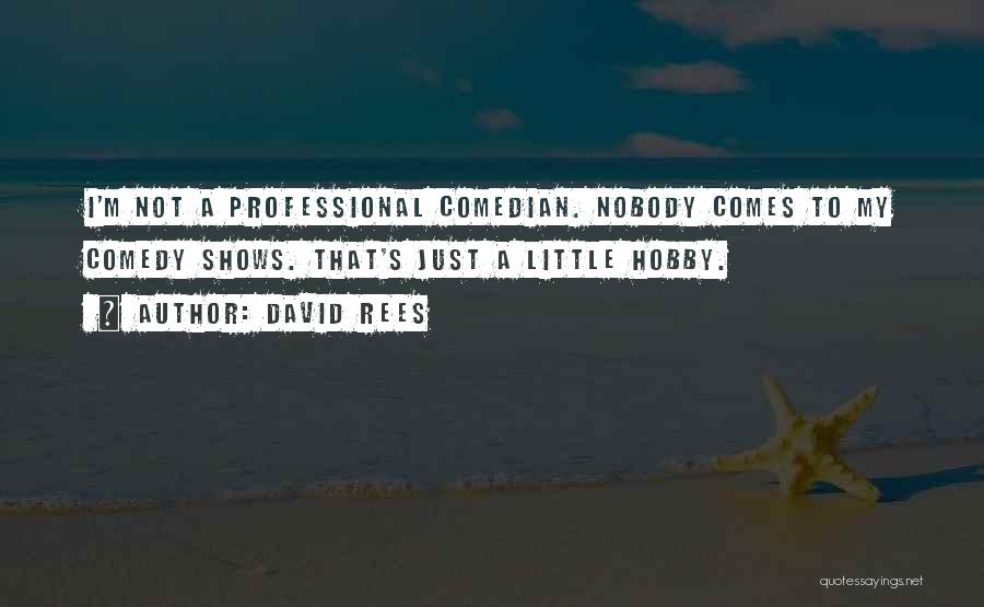 David Rees Quotes: I'm Not A Professional Comedian. Nobody Comes To My Comedy Shows. That's Just A Little Hobby.