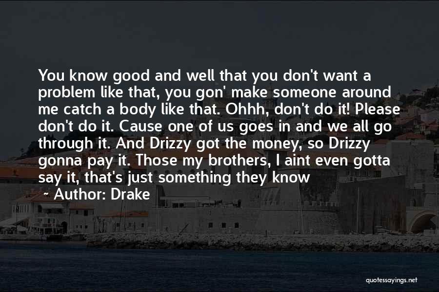 Drake Quotes: You Know Good And Well That You Don't Want A Problem Like That, You Gon' Make Someone Around Me Catch