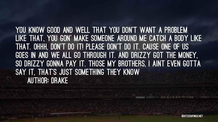 Drake Quotes: You Know Good And Well That You Don't Want A Problem Like That, You Gon' Make Someone Around Me Catch