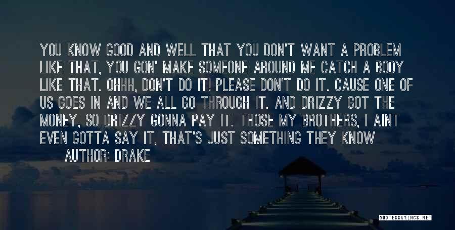 Drake Quotes: You Know Good And Well That You Don't Want A Problem Like That, You Gon' Make Someone Around Me Catch