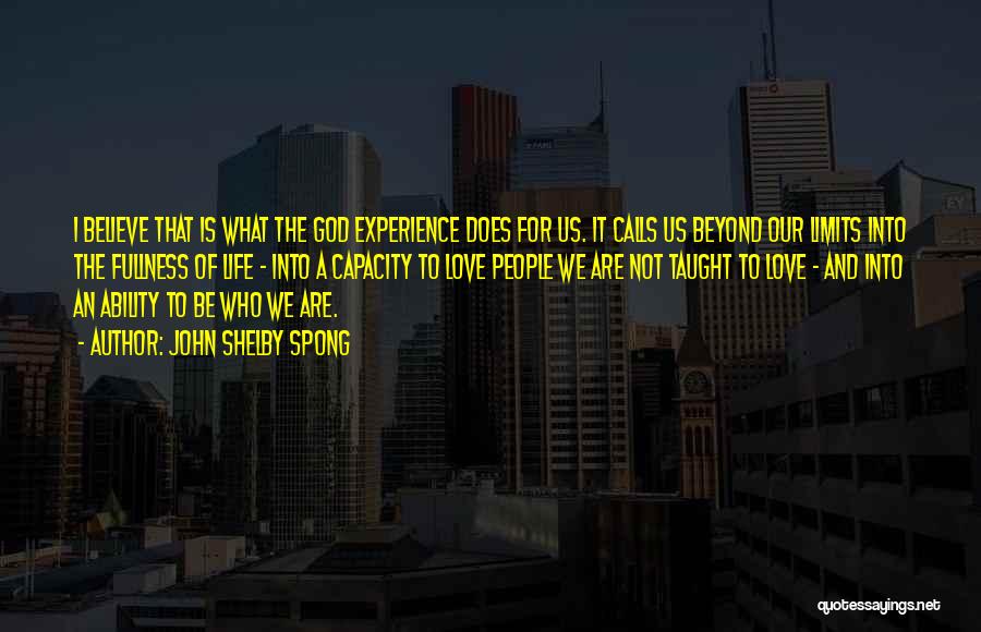 John Shelby Spong Quotes: I Believe That Is What The God Experience Does For Us. It Calls Us Beyond Our Limits Into The Fullness