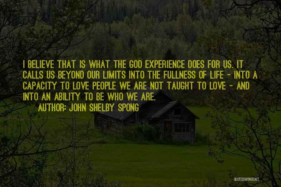 John Shelby Spong Quotes: I Believe That Is What The God Experience Does For Us. It Calls Us Beyond Our Limits Into The Fullness