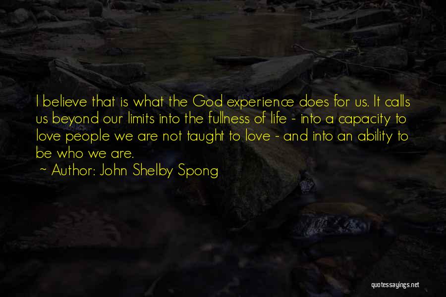 John Shelby Spong Quotes: I Believe That Is What The God Experience Does For Us. It Calls Us Beyond Our Limits Into The Fullness