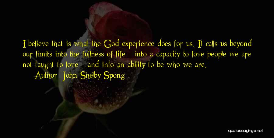 John Shelby Spong Quotes: I Believe That Is What The God Experience Does For Us. It Calls Us Beyond Our Limits Into The Fullness