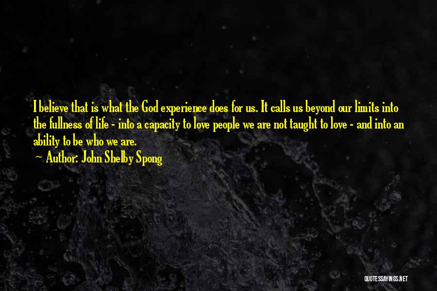 John Shelby Spong Quotes: I Believe That Is What The God Experience Does For Us. It Calls Us Beyond Our Limits Into The Fullness