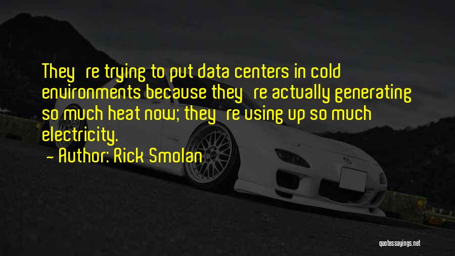 Rick Smolan Quotes: They're Trying To Put Data Centers In Cold Environments Because They're Actually Generating So Much Heat Now; They're Using Up