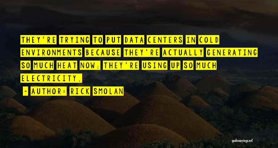 Rick Smolan Quotes: They're Trying To Put Data Centers In Cold Environments Because They're Actually Generating So Much Heat Now; They're Using Up