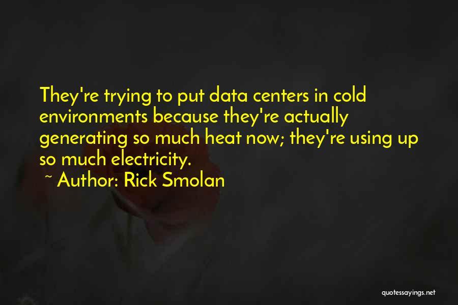 Rick Smolan Quotes: They're Trying To Put Data Centers In Cold Environments Because They're Actually Generating So Much Heat Now; They're Using Up