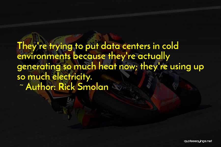 Rick Smolan Quotes: They're Trying To Put Data Centers In Cold Environments Because They're Actually Generating So Much Heat Now; They're Using Up